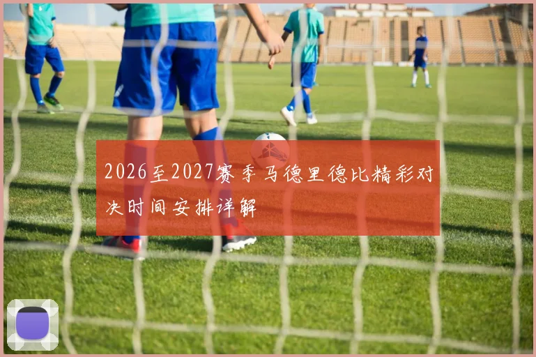 2026至2027赛季马德里德比精彩对决时间安排详解